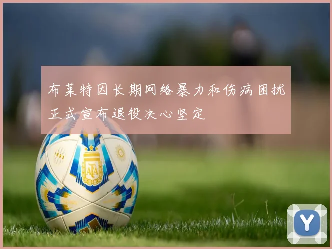 布莱特因长期网络暴力和伤病困扰正式宣布退役决心坚定