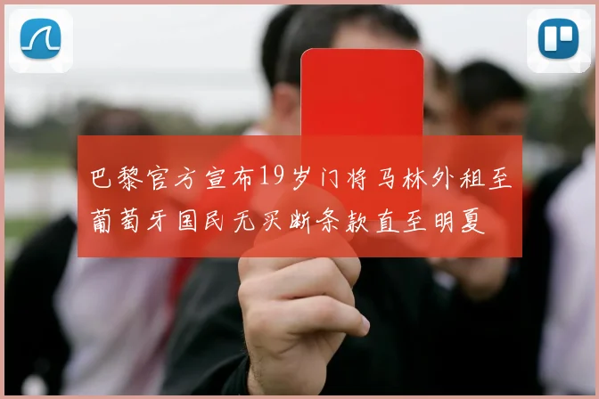 巴黎官方宣布19岁门将马林外租至葡萄牙国民无买断条款直至明夏