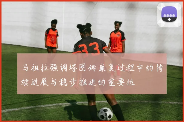 马祖拉强调塔图姆康复过程中的持续进展与稳步推进的重要性