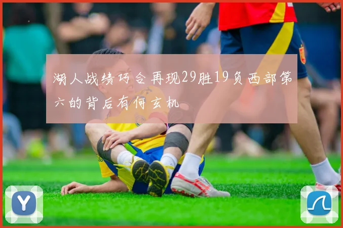湖人战绩巧合再现29胜19负西部第六的背后有何玄机