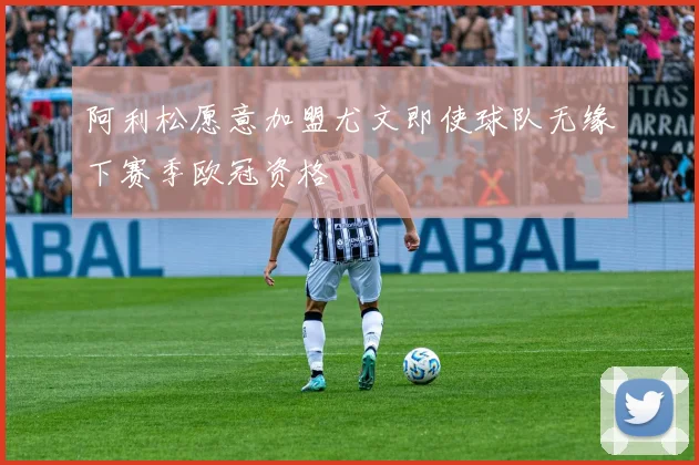 阿利松愿意加盟尤文即使球队无缘下赛季欧冠资格