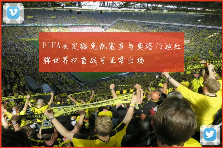 FIFA决定豁免凯塞多与奥塔门迪红牌世界杯首战可正常出场