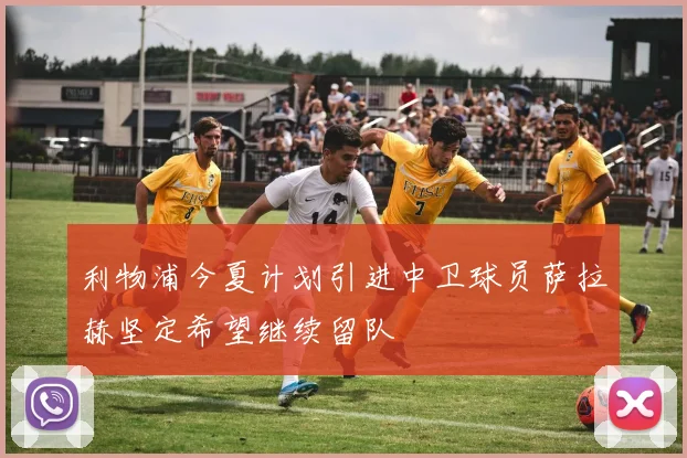 利物浦今夏计划引进中卫球员萨拉赫坚定希望继续留队