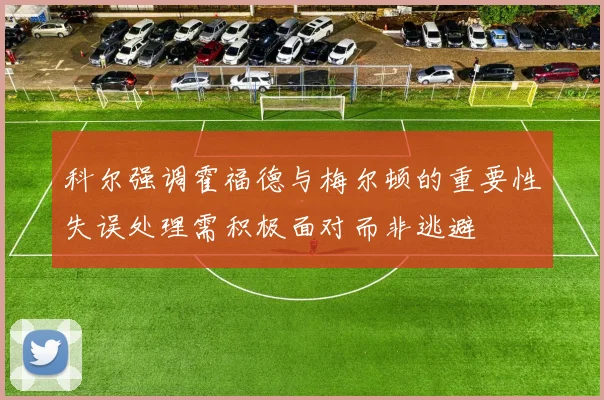科尔强调霍福德与梅尔顿的重要性失误处理需积极面对而非逃避