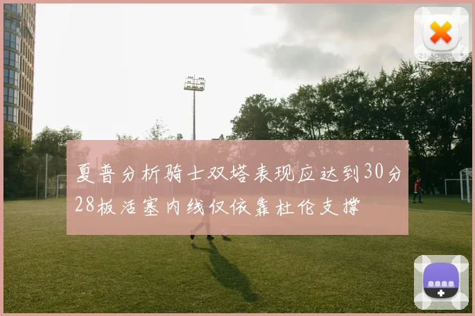 夏普分析骑士双塔表现应达到30分28板活塞内线仅依靠杜伦支撑