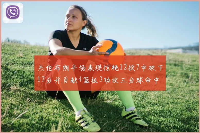 杰伦布朗半场表现惊艳12投7中砍下17分并贡献4篮板3助攻三分球命中率高达75