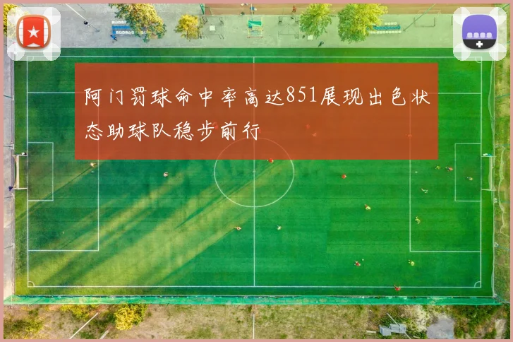 阿门罚球命中率高达851展现出色状态助球队稳步前行